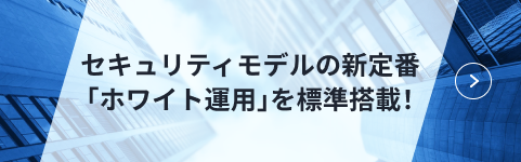 セキュリティモデルの新定番「ホワイト運用」を標準搭載! 「ホワイト運用」のご利用者数1499万人突破! マルウェアの被害報告0件!