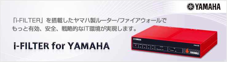 「i-FILTER」を搭載したヤマハ製ルーター/ファイアウォールで、もっと有効、安全、戦略的なIT環境が実現します。