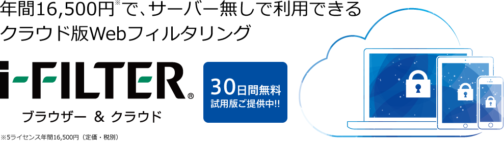 年間16,500円で、サーバー無しで利用できるクラウド版Webフィルタリング「i-FILTERブラウザー&クラウド」 30日間無料試用版ご提供中!!