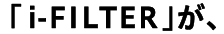 「i-FILTER」が
