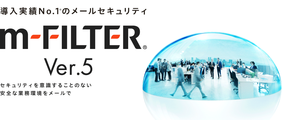 導入実績No.1のメールセキュリティ「m-FILTER」～セキュリティを意識することのない安全な業務環境をメールで